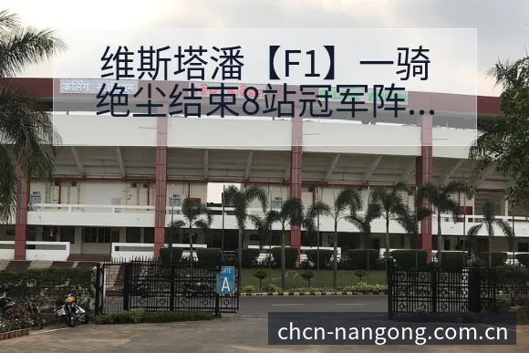维斯塔潘【F1】一骑绝尘结束8站冠军阵容调整影响分析赛程 - 南宫体育APP